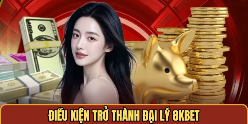 Điều kiện để trở thành đại lý 8KBET