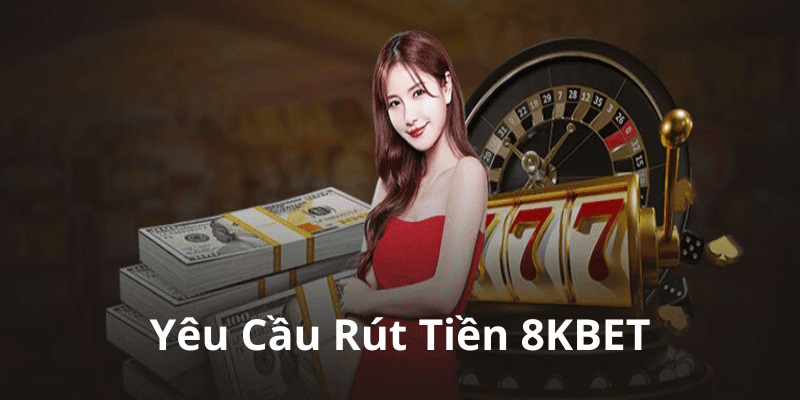 Yêu cầu cơ bản khi thực hiện rút tiền 8KBET